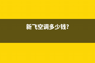 新飞空调全国免费服务电话(新飞空调多少钱?)