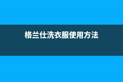 格兰仕洗衣机服务24小时热线售后(格兰仕洗衣服使用方法)