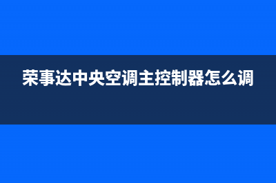 荣事达中央空调24小时人工服务(荣事达中央空调主控制器怎么调)