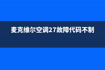 麦克维尔空调24小时人工服务(麦克维尔空调27故障代码不制冷)