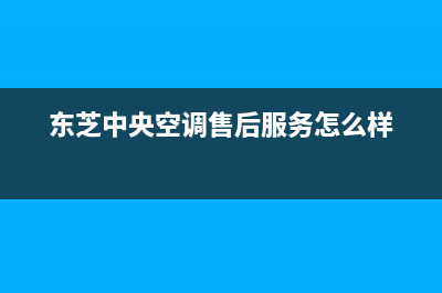 东芝中央空调售后安装电话(东芝中央空调售后服务怎么样)