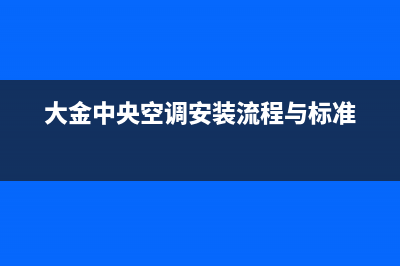 大金中央空调安装服务电话(大金中央空调安装流程与标准)