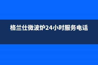 格兰仕（Haier）中央空调人工400客服电话(格兰仕微波炉24小时服务电话)