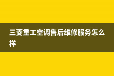 三菱重工空调售后服务电话(三菱重工空调售后维修服务怎么样)