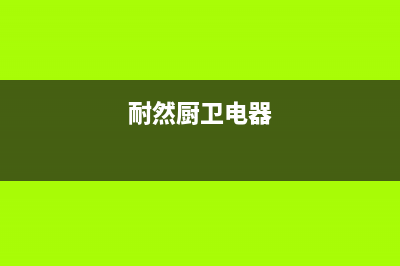 耐然油烟机售后维修电话号码(今日(耐然厨卫电器)