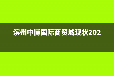 滨州市区中博ZONBO壁挂炉全国售后服务电话(滨州中博国际商贸城现状2021)