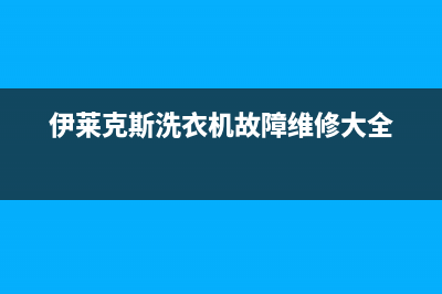 伊莱克斯洗衣机售后 维修网点售后维修中心24H客服电话(伊莱克斯洗衣机故障维修大全)