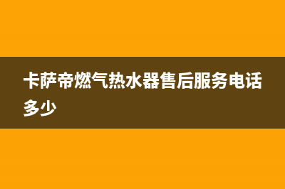 长治市卡萨帝燃气灶维修中心(今日(卡萨帝燃气热水器售后服务电话多少)