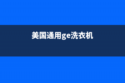 GE洗衣机全国统一服务热线统一售后网点400(美国通用ge洗衣机)