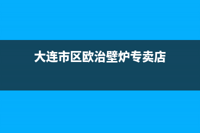 大连市区欧治壁挂炉维修24h在线客服报修(大连市区欧治壁炉专卖店)