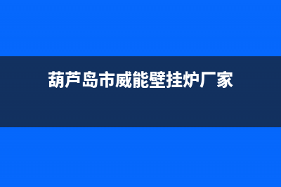 葫芦岛市威能壁挂炉客服电话(葫芦岛市威能壁挂炉厂家)