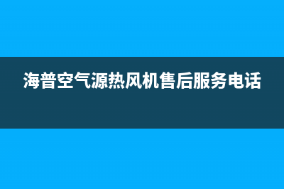 海山普空调服务热线电话人工客服中心(海普空气源热风机售后服务电话)