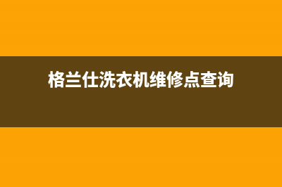 格兰仕洗衣机维修电话24小时维修点统一维修网点查询电话(格兰仕洗衣机维修点查询)