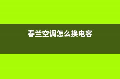 春兰空调安装电话24小时人工电话(春兰空调怎么换电容)