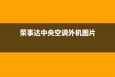 荣事达中央空调维修上门服务电话号码(荣事达中央空调外机图片)