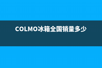 COLMO冰箱全国24小时服务电话号码(2023更新(COLMO冰箱全国销量多少)