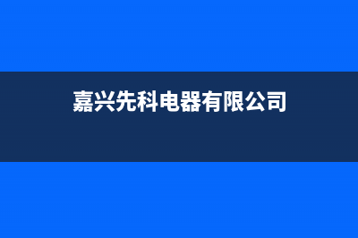 长兴市区先科集成灶维修售后电话2023已更新(网点/更新)(嘉兴先科电器有限公司)