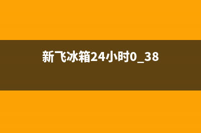 新飞冰箱24小时人工服务(客服400)(新飞冰箱24小时0.38)