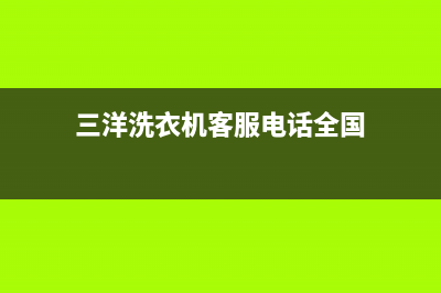 三洋洗衣机客服电话号码服务预约(三洋洗衣机客服电话全国)