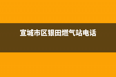 宣城市区银田燃气灶客服电话2023已更新(网点/更新)(宣城市区银田燃气站电话)