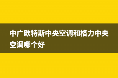 中广欧特斯中央空调售后维修24小时报修中心(中广欧特斯中央空调和格力中央空调哪个好)