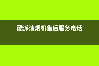 酷派油烟机售后服务电话2023已更新(网点/电话)(酷派油烟机售后服务电话)