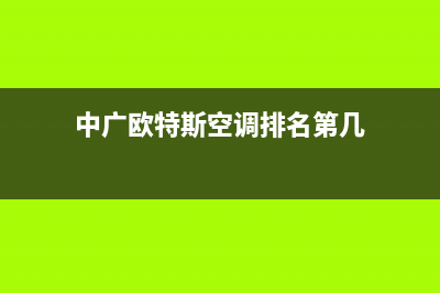 中广欧特斯空调维修24小时服务电话(中广欧特斯空调排名第几)