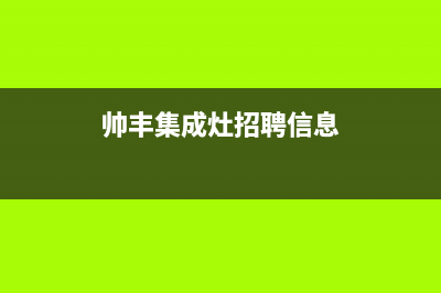 池州帅丰灶具全国服务电话2023已更新(网点/电话)(帅丰集成灶招聘信息)