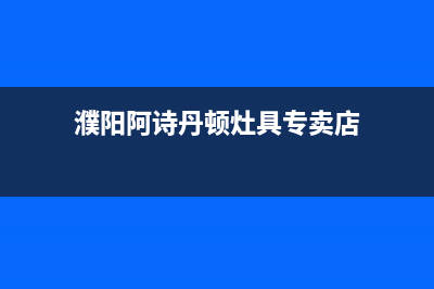 濮阳阿诗丹顿灶具服务电话24小时2023已更新(400/联保)(濮阳阿诗丹顿灶具专卖店)