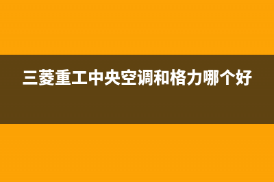 三菱重工中央空调维修24小时服务电话(三菱重工中央空调和格力哪个好)