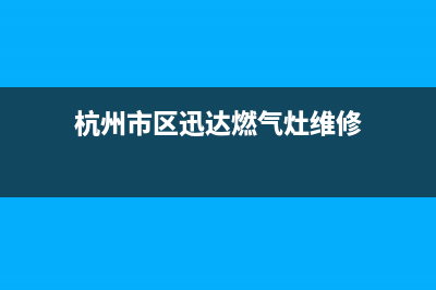 杭州市区迅达燃气灶售后电话24小时2023已更新(400)(杭州市区迅达燃气灶维修)