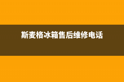 斯麦格冰箱售后维修点查询已更新(厂家热线)(斯麦格冰箱售后维修电话)