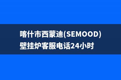 喀什市西蒙迪(SEMOOD)壁挂炉客服电话24小时