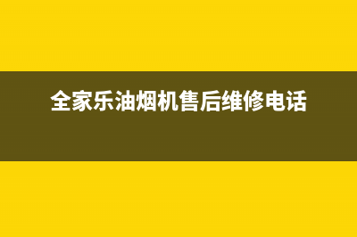 全家乐油烟机售后服务电话2023已更新(400/更新)(全家乐油烟机售后维修电话)