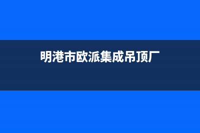 明港市欧派集成灶服务24小时热线2023已更新(今日(明港市欧派集成吊顶厂)