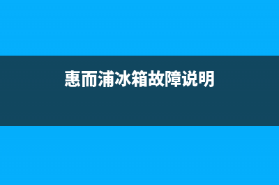 惠而浦冰箱服务电话24小时（厂家400）(惠而浦冰箱故障说明)