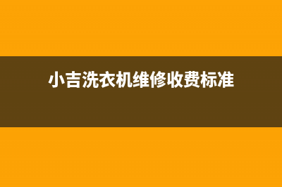 小吉洗衣机维修服务电话全国统一服务电话(小吉洗衣机维修收费标准)