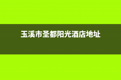 玉溪市圣都阳光壁挂炉全国售后服务电话(玉溪市圣都阳光酒店地址)