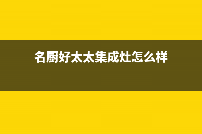 名厨好太太（MINGCHUHAOTAITAI）油烟机24小时服务电话2023已更新(今日(名厨好太太集成灶怎么样)