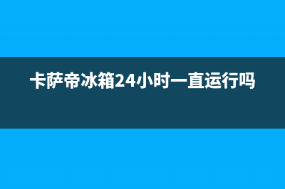 卡萨帝冰箱24小时售后服务中心热线电话(2023更新(卡萨帝冰箱24小时一直运行吗)