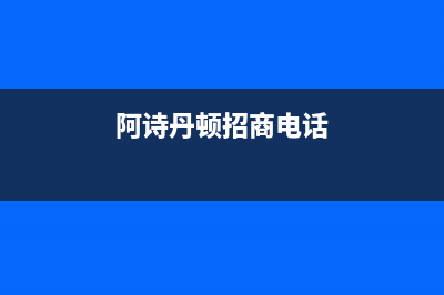 池州市阿诗丹顿灶具维修电话号码2023已更新[客服(阿诗丹顿招商电话)