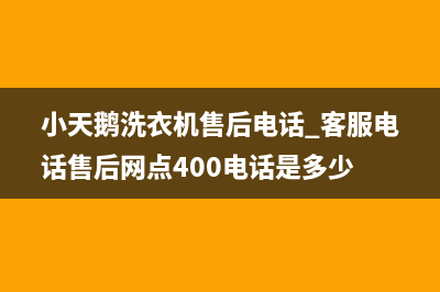 小天鹅洗衣机售后电话 客服电话售后网点400电话是多少