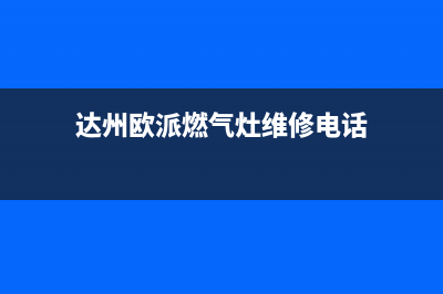 达州欧派燃气灶维修中心电话2023已更新(全国联保)(达州欧派燃气灶维修电话)