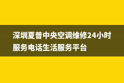 夏普中央空调安装服务电话(深圳夏普中央空调维修24小时服务电话生活服务平台)