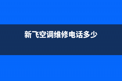 新飞空调维修电话号码是多少(新飞空调维修电话多少)