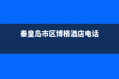 秦皇岛市区博格尔壁挂炉服务电话(秦皇岛市区博格酒店电话)