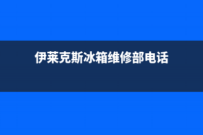 伊莱克斯冰箱维修全国24小时服务电话(客服400)(伊莱克斯冰箱维修部电话)