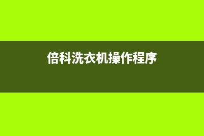 倍科洗衣机服务电话售后维修服务网点地址(倍科洗衣机操作程序)