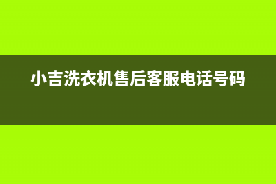 小吉洗衣机售后电话 客服电话售后400客服中心(小吉洗衣机售后客服电话号码)