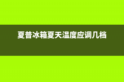 夏普冰箱24小时服务电话已更新(电话)(夏普冰箱夏天温度应调几档)